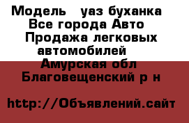  › Модель ­ уаз буханка - Все города Авто » Продажа легковых автомобилей   . Амурская обл.,Благовещенский р-н